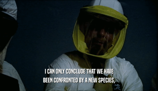 I CAN ONLY CONCLUDE THAT WE HAVE BEEN CONFRONTED BY A NEW SPECIES, 