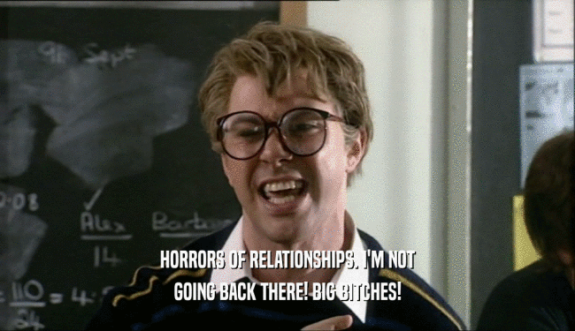 HORRORS OF RELATIONSHIPS. I'M NOT GOING BACK THERE! BIG BITCHES! 
