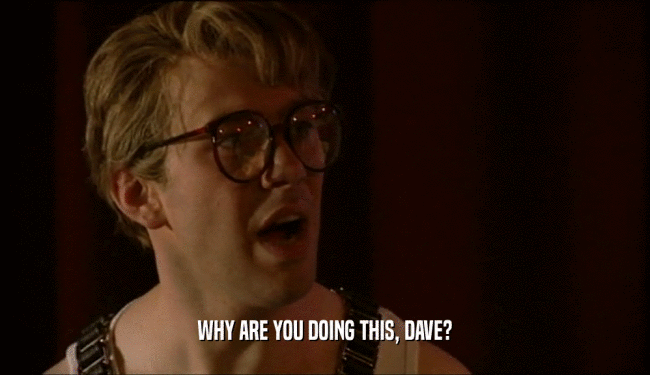 WHY ARE YOU DOING THIS, DAVE?  