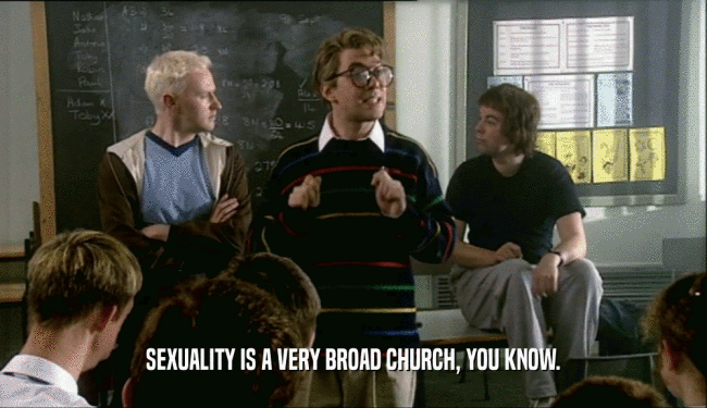 SEXUALITY IS A VERY BROAD CHURCH, YOU KNOW.
  