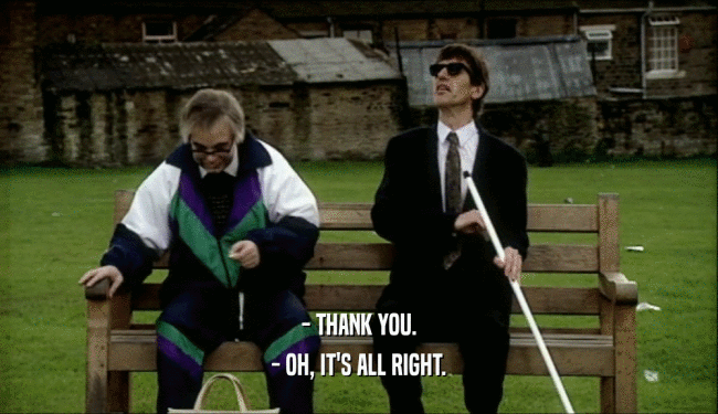 - THANK YOU. - OH, IT'S ALL RIGHT. 