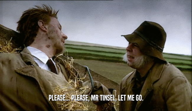 PLEASE... PLEASE, MR TINSEL, LET ME GO.
  
