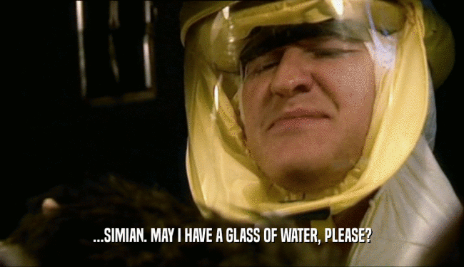 ...SIMIAN. MAY I HAVE A GLASS OF WATER, PLEASE?  