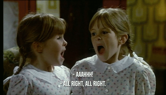 - AAAHHH! - ALL RIGHT, ALL RIGHT. 
