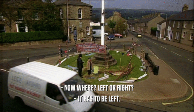 - NOW WHERE? LEFT OR RIGHT? - IT HAS TO BE LEFT. 
