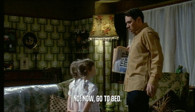 NO! NOW, GO TO BED.  
