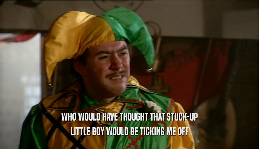 WHO WOULD HAVE THOUGHT THAT STUCK-UP LITTLE BOY WOULD BE TICKING ME OFF 