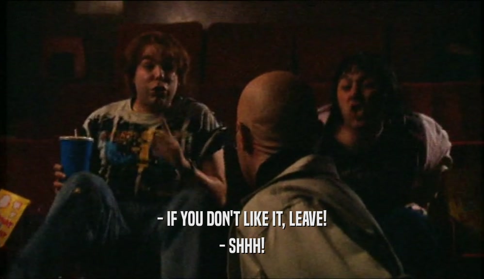 - IF YOU DON'T LIKE IT, LEAVE! - SHHH! 