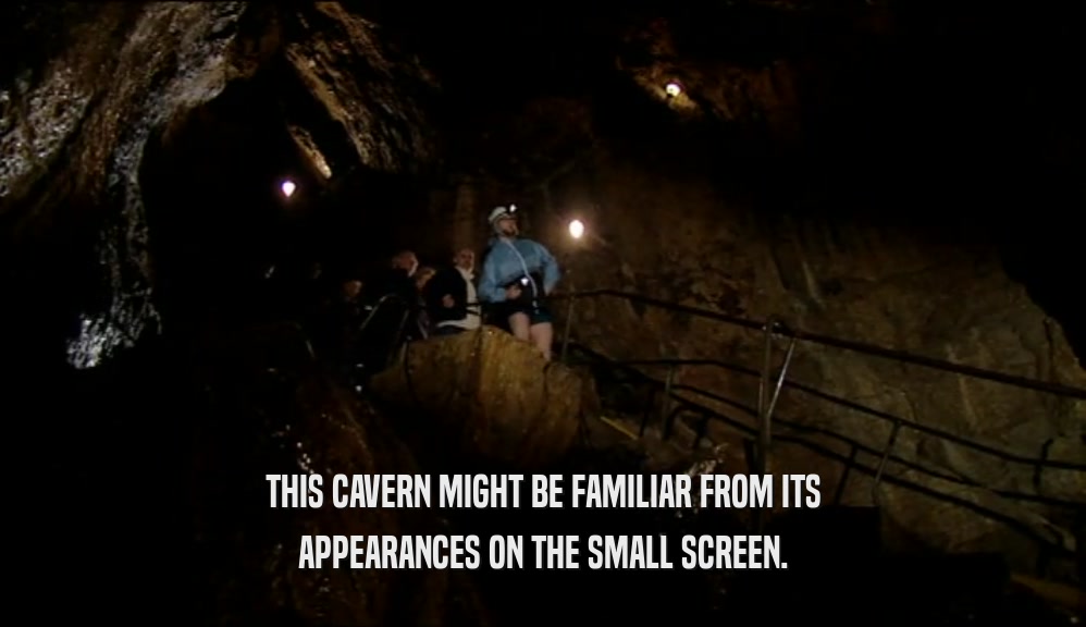 THIS CAVERN MIGHT BE FAMILIAR FROM ITS APPEARANCES ON THE SMALL SCREEN. 