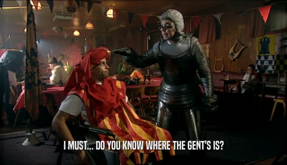 I MUST... DO YOU KNOW WHERE THE GENT'S IS?
  