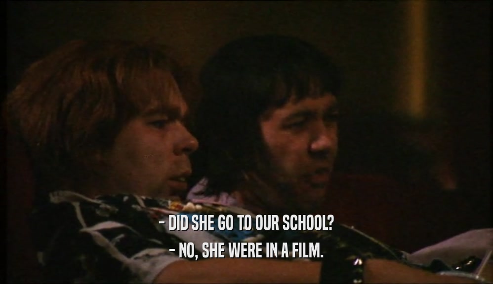 - DID SHE GO TO OUR SCHOOL? - NO, SHE WERE IN A FILM. 