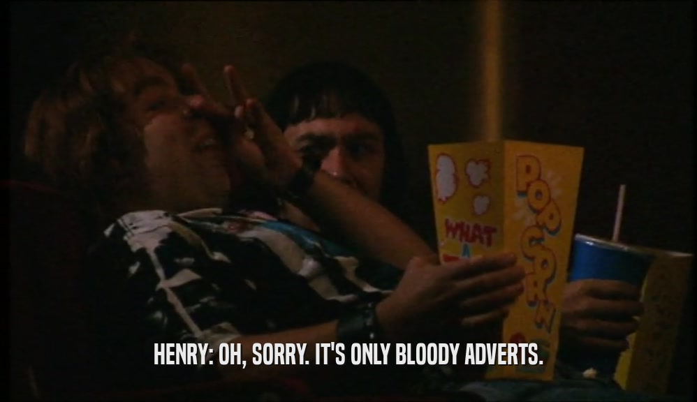 HENRY: OH, SORRY. IT'S ONLY BLOODY ADVERTS.
  