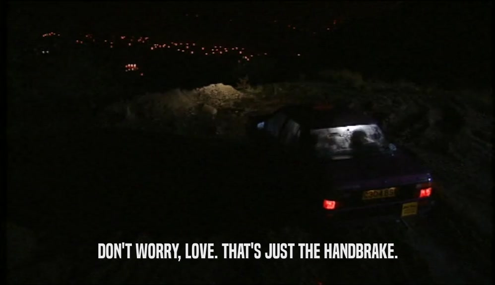 DON'T WORRY, LOVE. THAT'S JUST THE HANDBRAKE.  