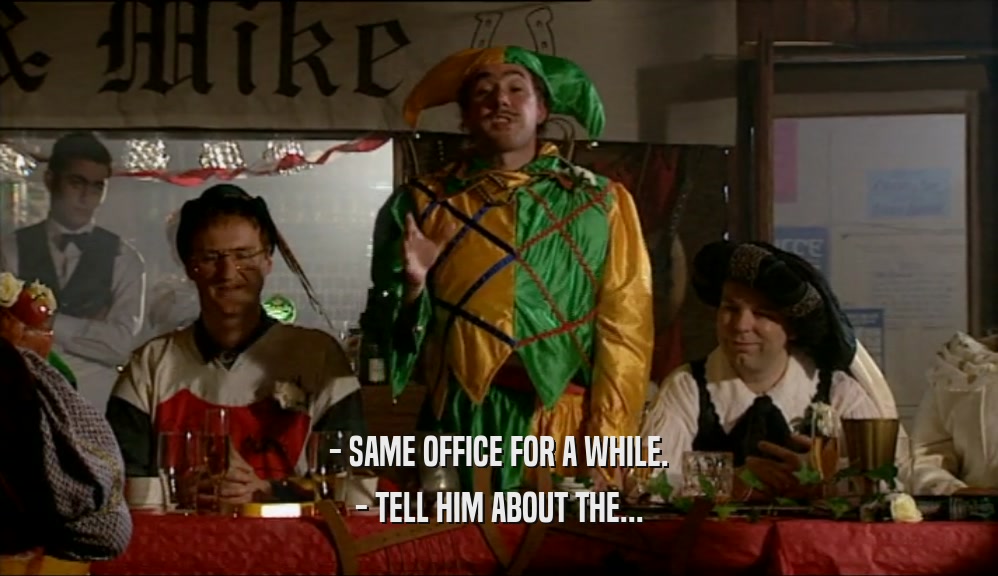 - SAME OFFICE FOR A WHILE. - TELL HIM ABOUT THE... 