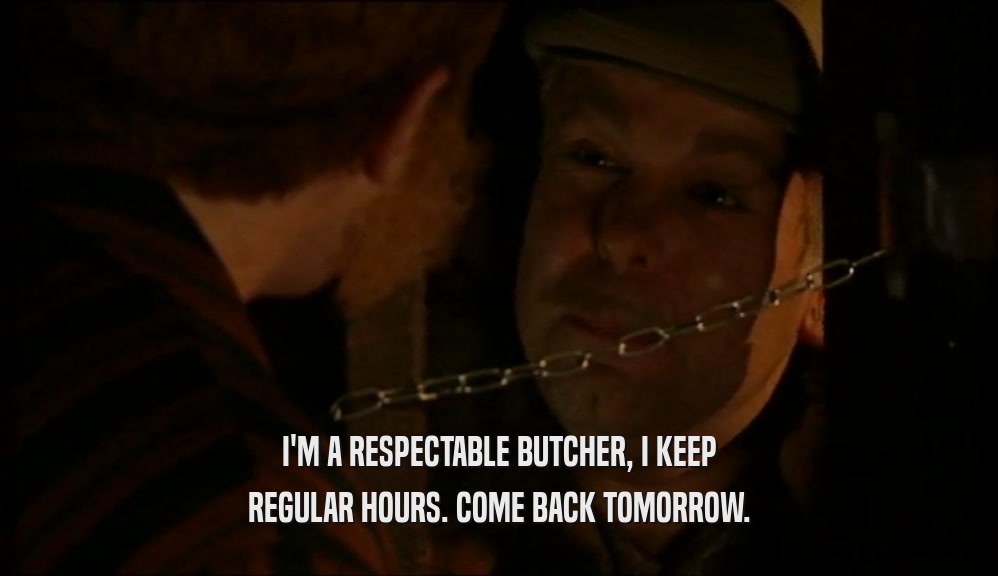 I'M A RESPECTABLE BUTCHER, I KEEP REGULAR HOURS. COME BACK TOMORROW. 