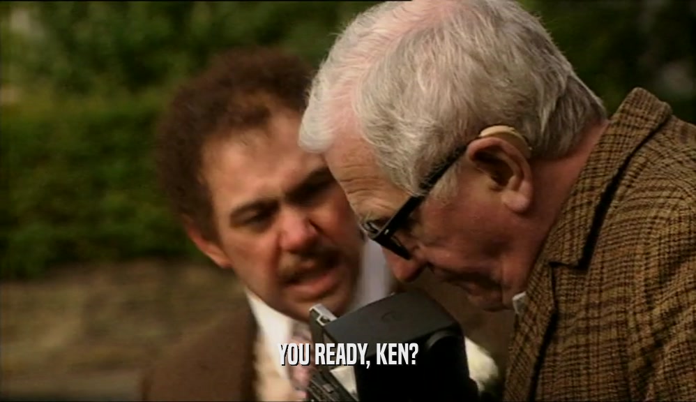 YOU READY, KEN?  