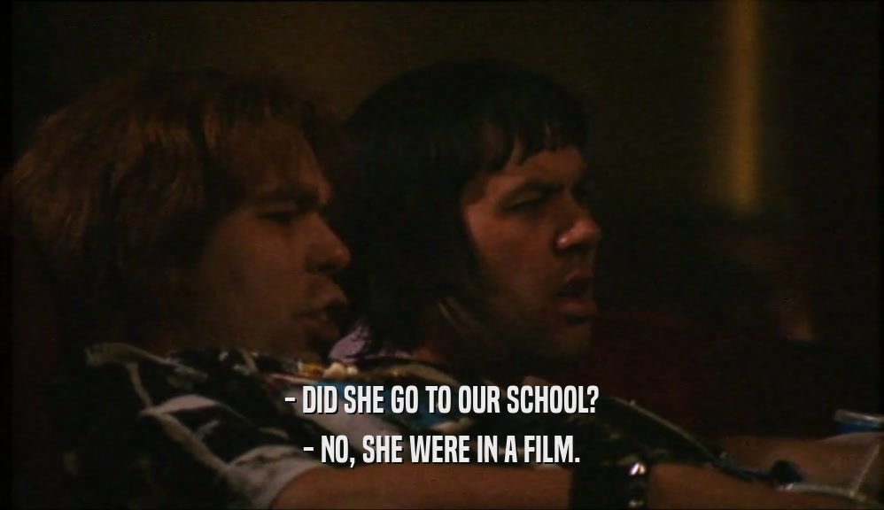 - DID SHE GO TO OUR SCHOOL? - NO, SHE WERE IN A FILM. 