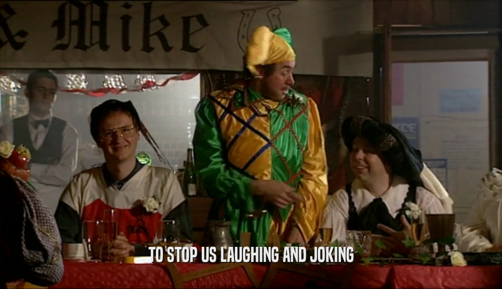 TO STOP US LAUGHING AND JOKING  
