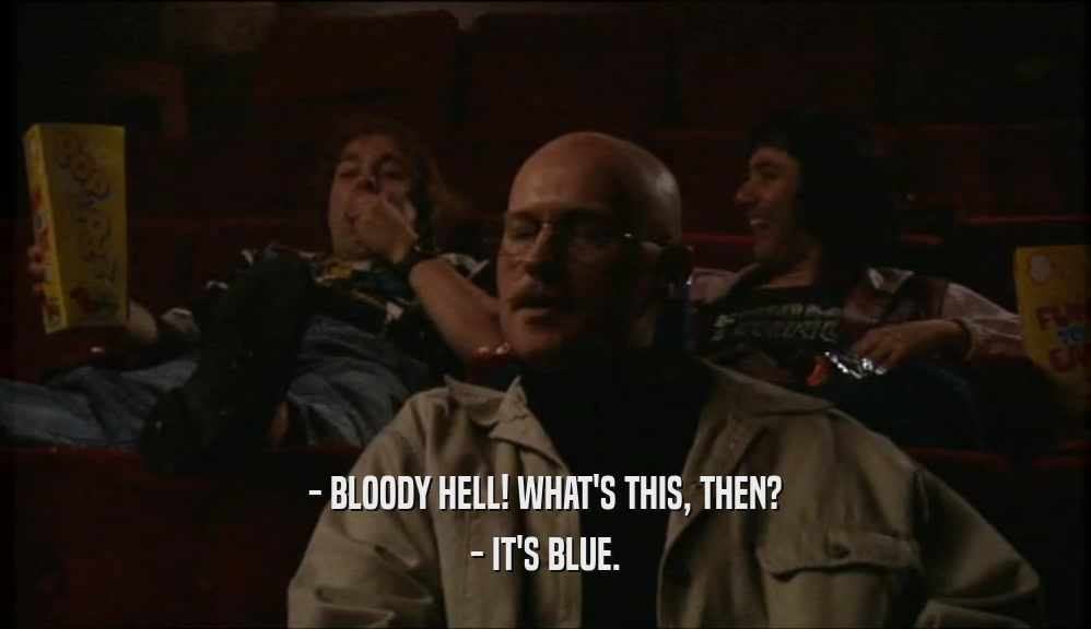 - BLOODY HELL! WHAT'S THIS, THEN? - IT'S BLUE. 