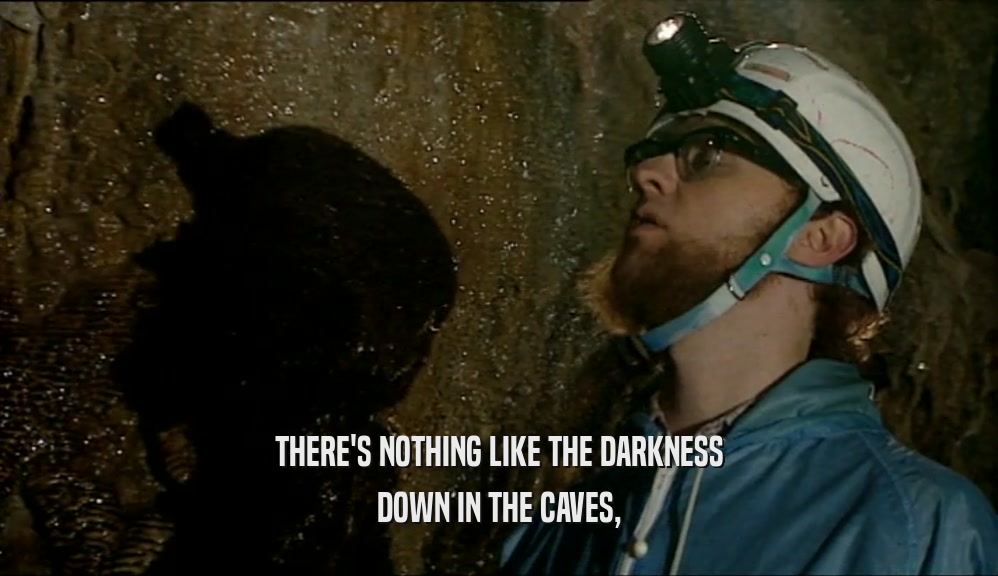 THERE'S NOTHING LIKE THE DARKNESS
 DOWN IN THE CAVES,
 