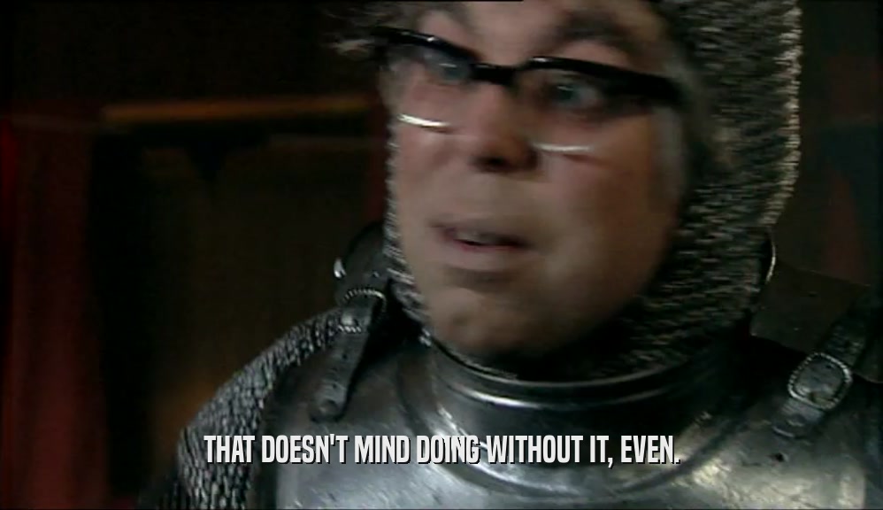 THAT DOESN'T MIND DOING WITHOUT IT, EVEN.  