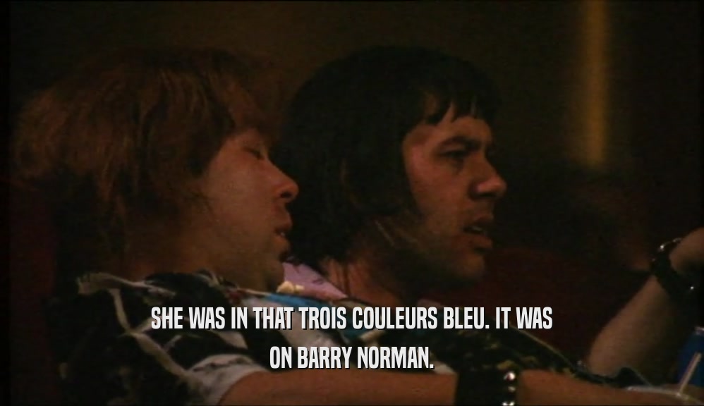 SHE WAS IN THAT TROIS COULEURS BLEU. IT WAS
 ON BARRY NORMAN.
 