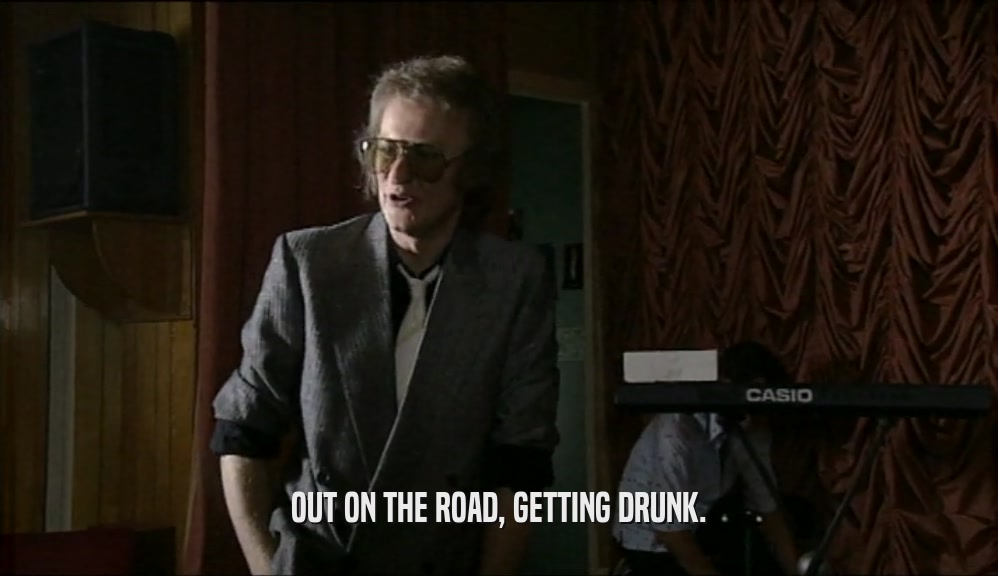 OUT ON THE ROAD, GETTING DRUNK.  