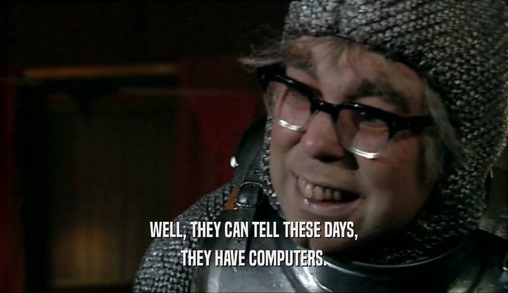 WELL, THEY CAN TELL THESE DAYS, THEY HAVE COMPUTERS. 