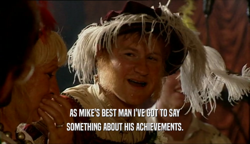 AS MIKE'S BEST MAN I'VE GOT TO SAY
 SOMETHING ABOUT HIS ACHIEVEMENTS.
 