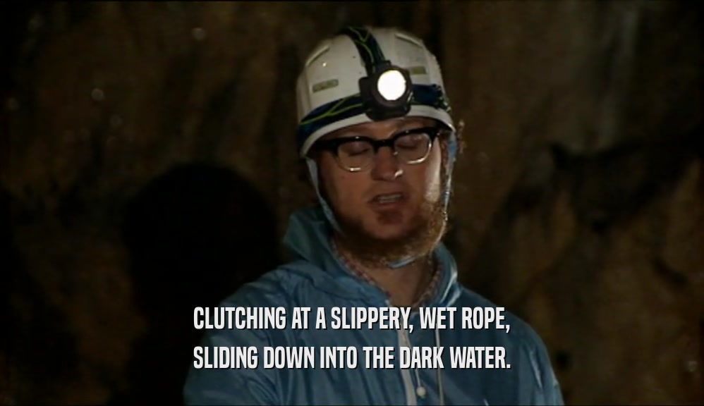 CLUTCHING AT A SLIPPERY, WET ROPE, SLIDING DOWN INTO THE DARK WATER. 
