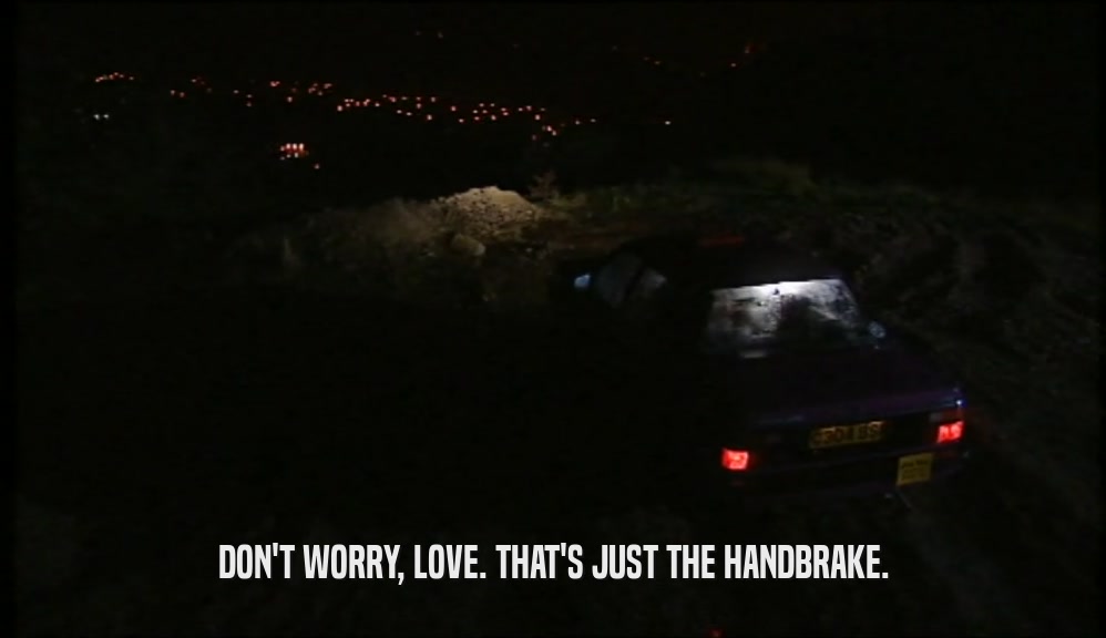 DON'T WORRY, LOVE. THAT'S JUST THE HANDBRAKE.  