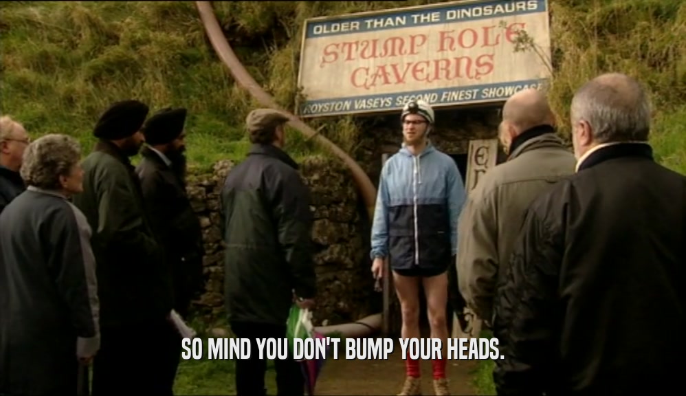 SO MIND YOU DON'T BUMP YOUR HEADS.  