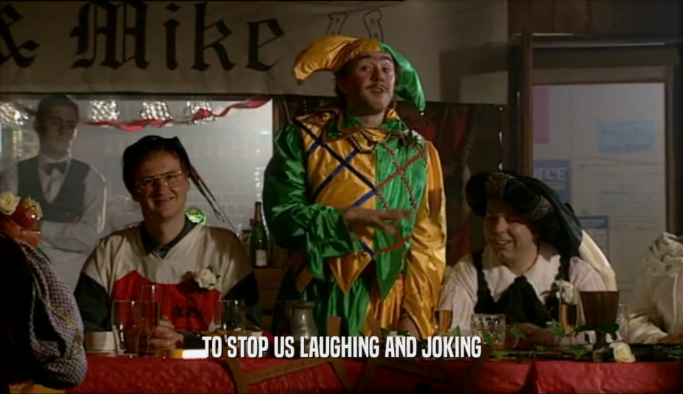 TO STOP US LAUGHING AND JOKING  