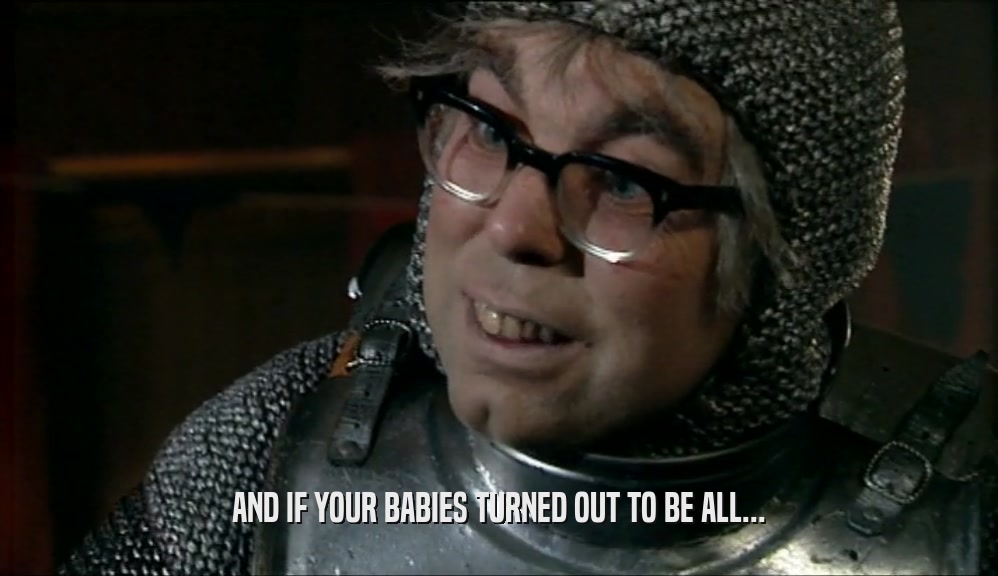 AND IF YOUR BABIES TURNED OUT TO BE ALL...  