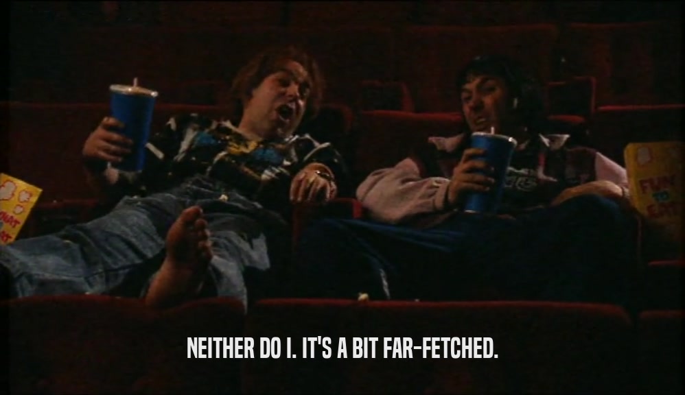 NEITHER DO I. IT'S A BIT FAR-FETCHED.  