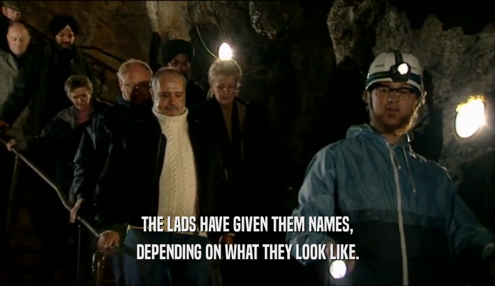 THE LADS HAVE GIVEN THEM NAMES, DEPENDING ON WHAT THEY LOOK LIKE. 