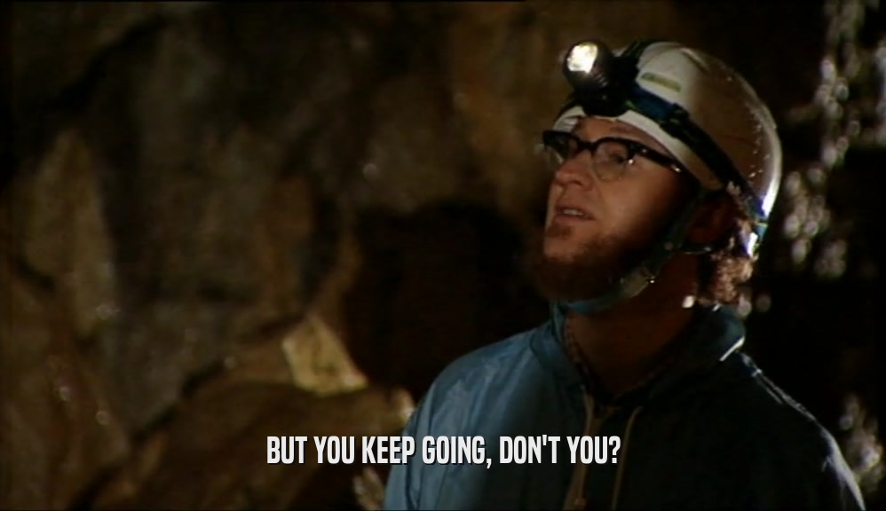 BUT YOU KEEP GOING, DON'T YOU?  