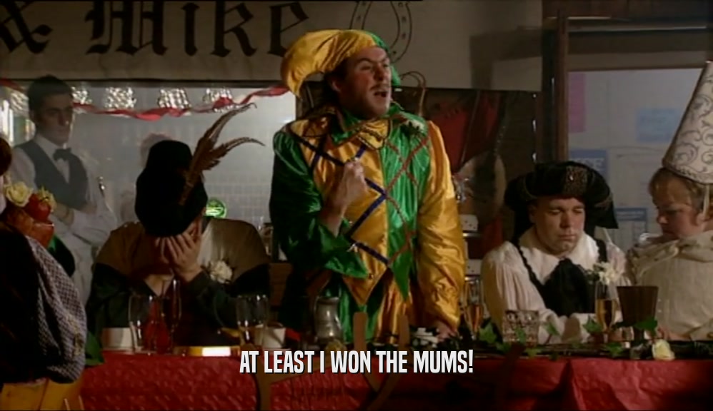 AT LEAST I WON THE MUMS!  