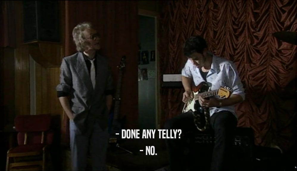 - DONE ANY TELLY? - NO. 