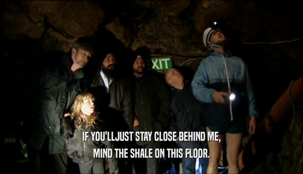 IF YOU'LLJUST STAY CLOSE BEHIND ME, MIND THE SHALE ON THIS FLOOR. 
