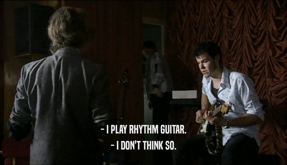 - I PLAY RHYTHM GUITAR. - I DON'T THINK SO. 