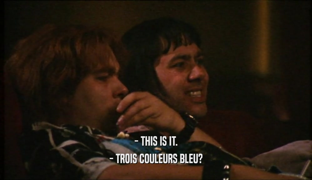 - THIS IS IT.
 - TROIS COULEURS BLEU?
 