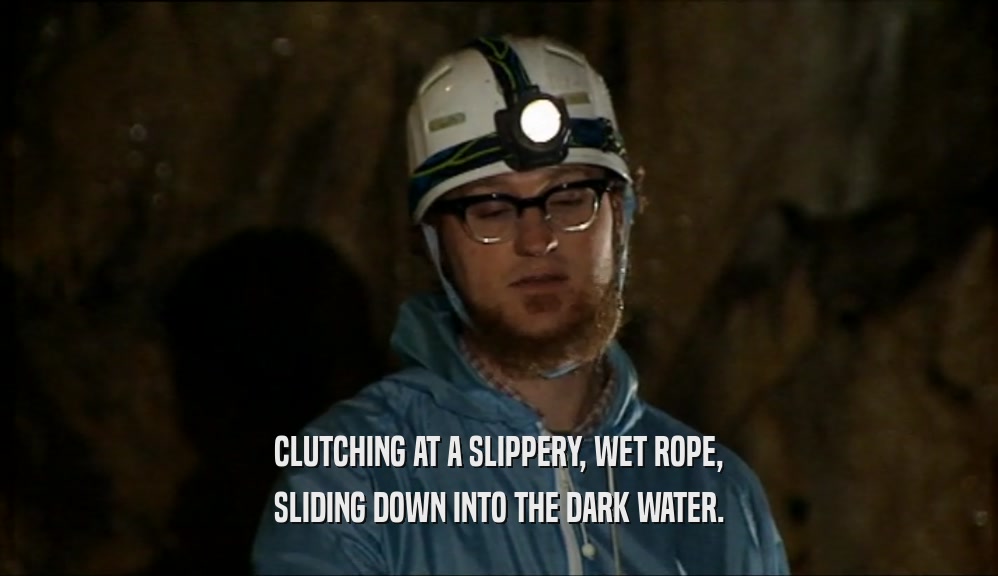 CLUTCHING AT A SLIPPERY, WET ROPE, SLIDING DOWN INTO THE DARK WATER. 