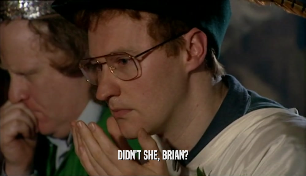 DIDN'T SHE, BRIAN?
  