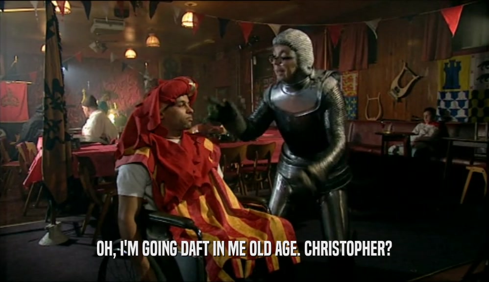 OH, I'M GOING DAFT IN ME OLD AGE. CHRISTOPHER?  