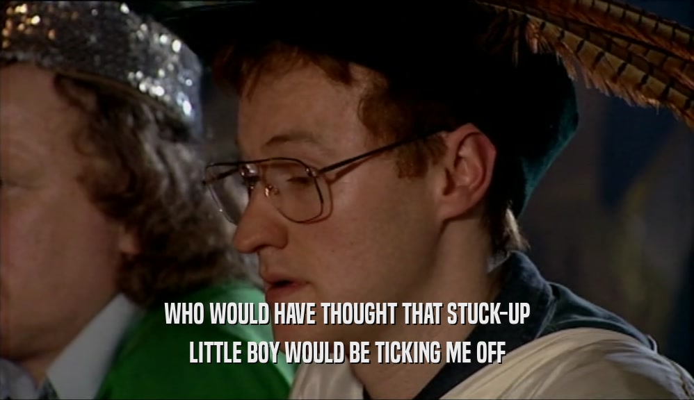 WHO WOULD HAVE THOUGHT THAT STUCK-UP LITTLE BOY WOULD BE TICKING ME OFF 