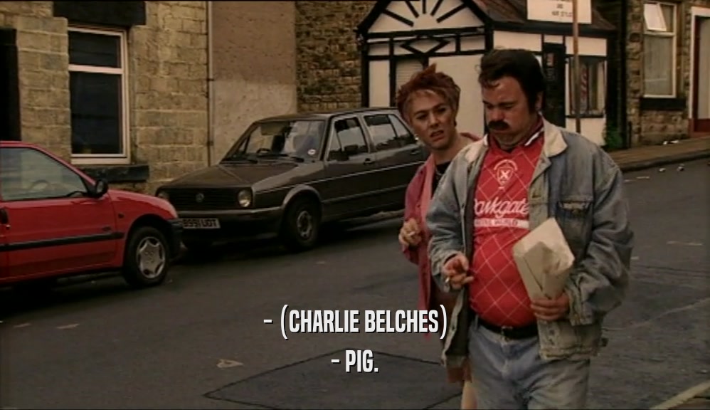 - (CHARLIE BELCHES)
 - PIG.
 