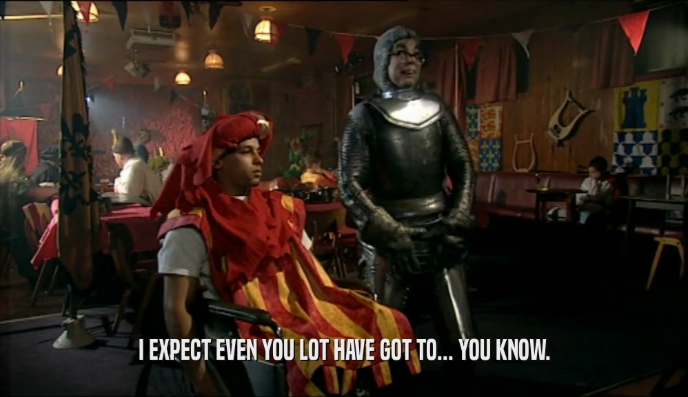 I EXPECT EVEN YOU LOT HAVE GOT TO... YOU KNOW.  