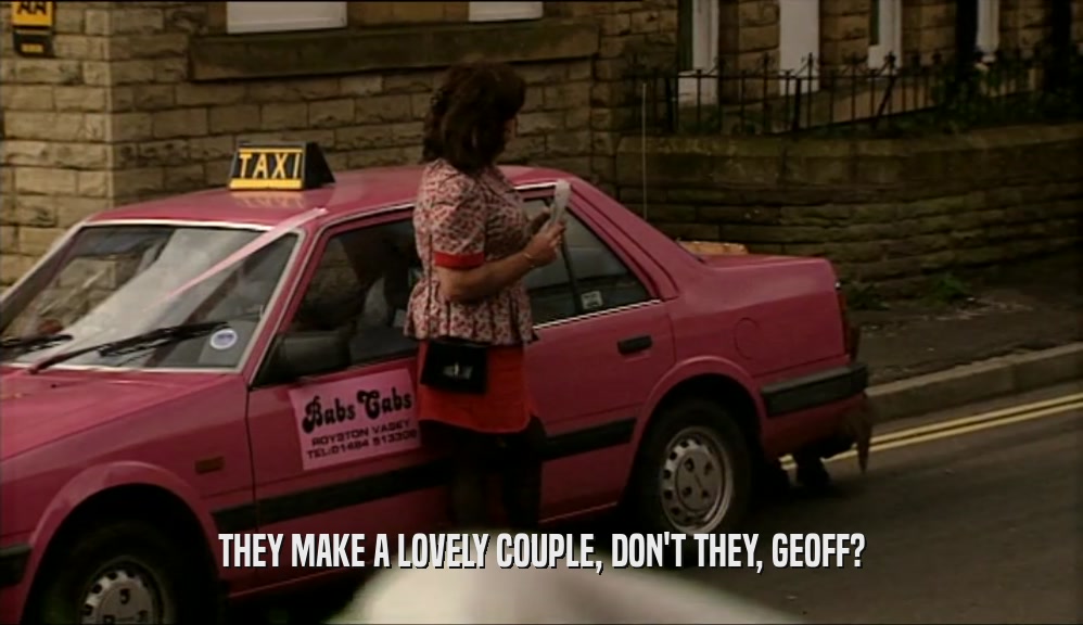 THEY MAKE A LOVELY COUPLE, DON'T THEY, GEOFF?  