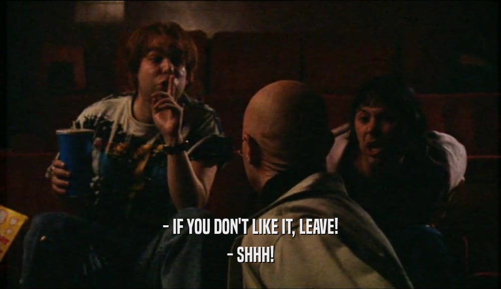 - IF YOU DON'T LIKE IT, LEAVE! - SHHH! 